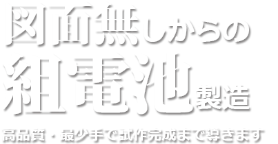 図面無しからの組電池製造。高品質・最少手で試作完成まで導きます。